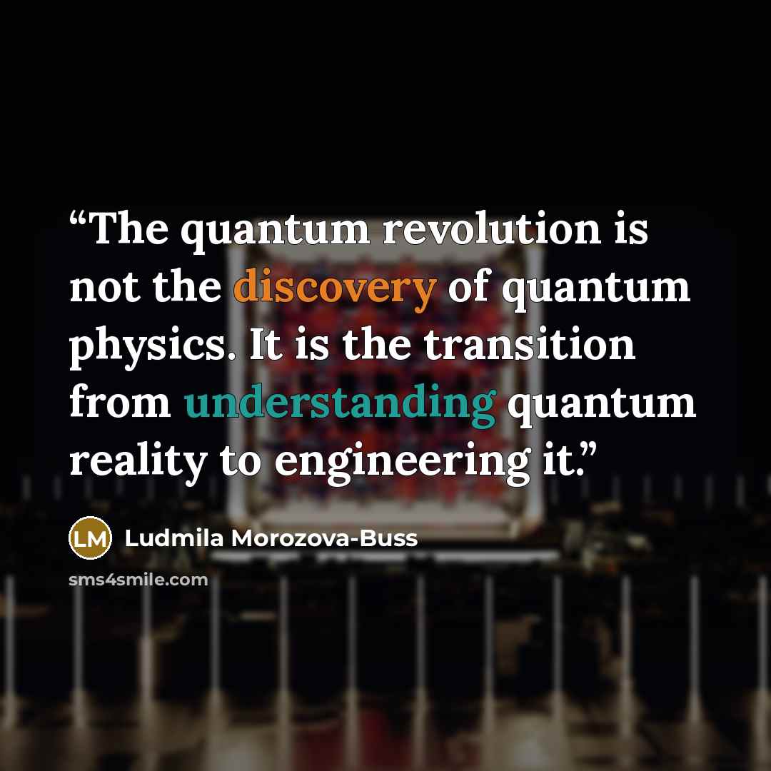“The quantum revolution is not the discovery of quantum physics. It is the transition from understanding quantum reality to engineering it.” quote by Ludmila Morozova-Buss