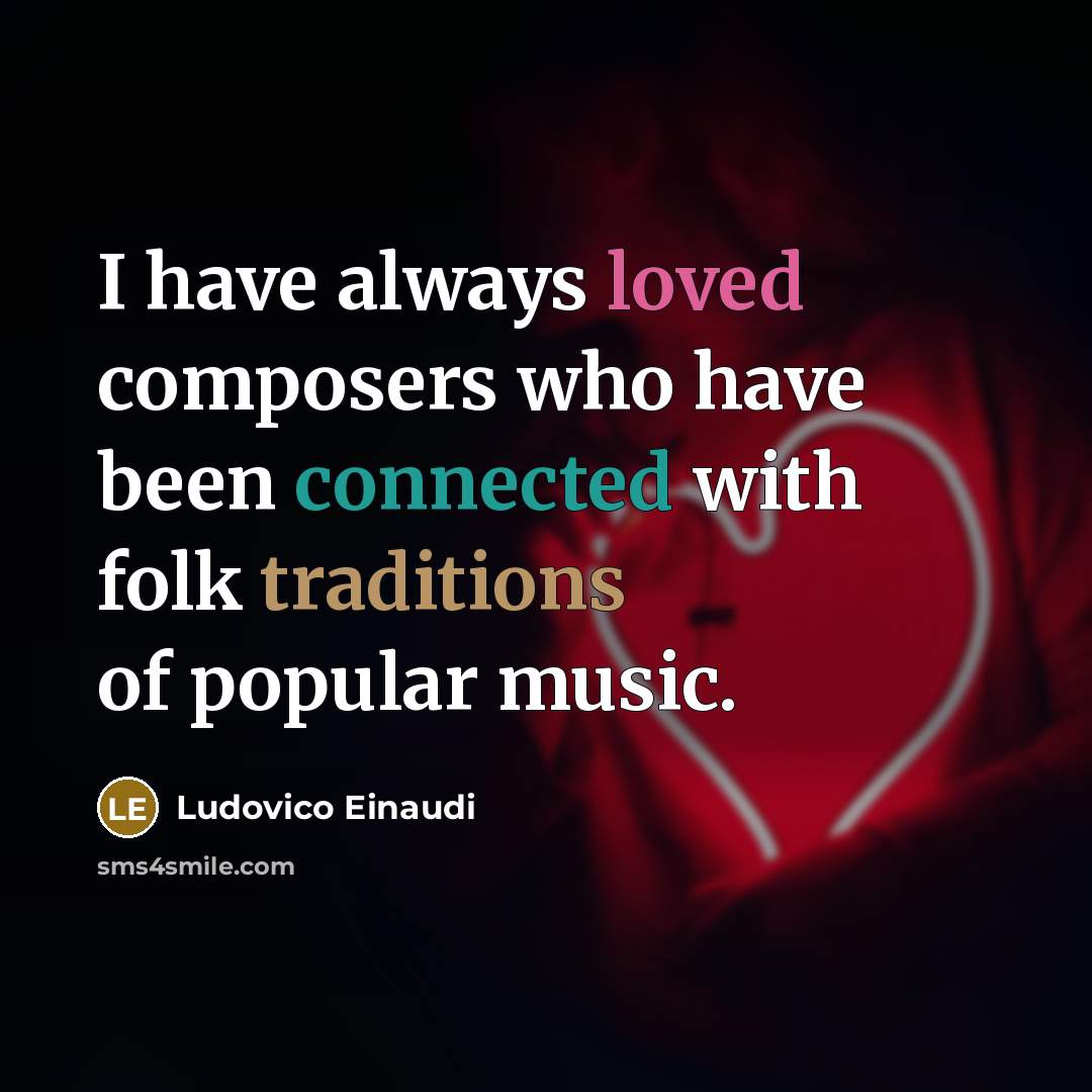 “I have always loved composers who have been connected with folk traditions of popular music.” quote by Ludovico Einaudi