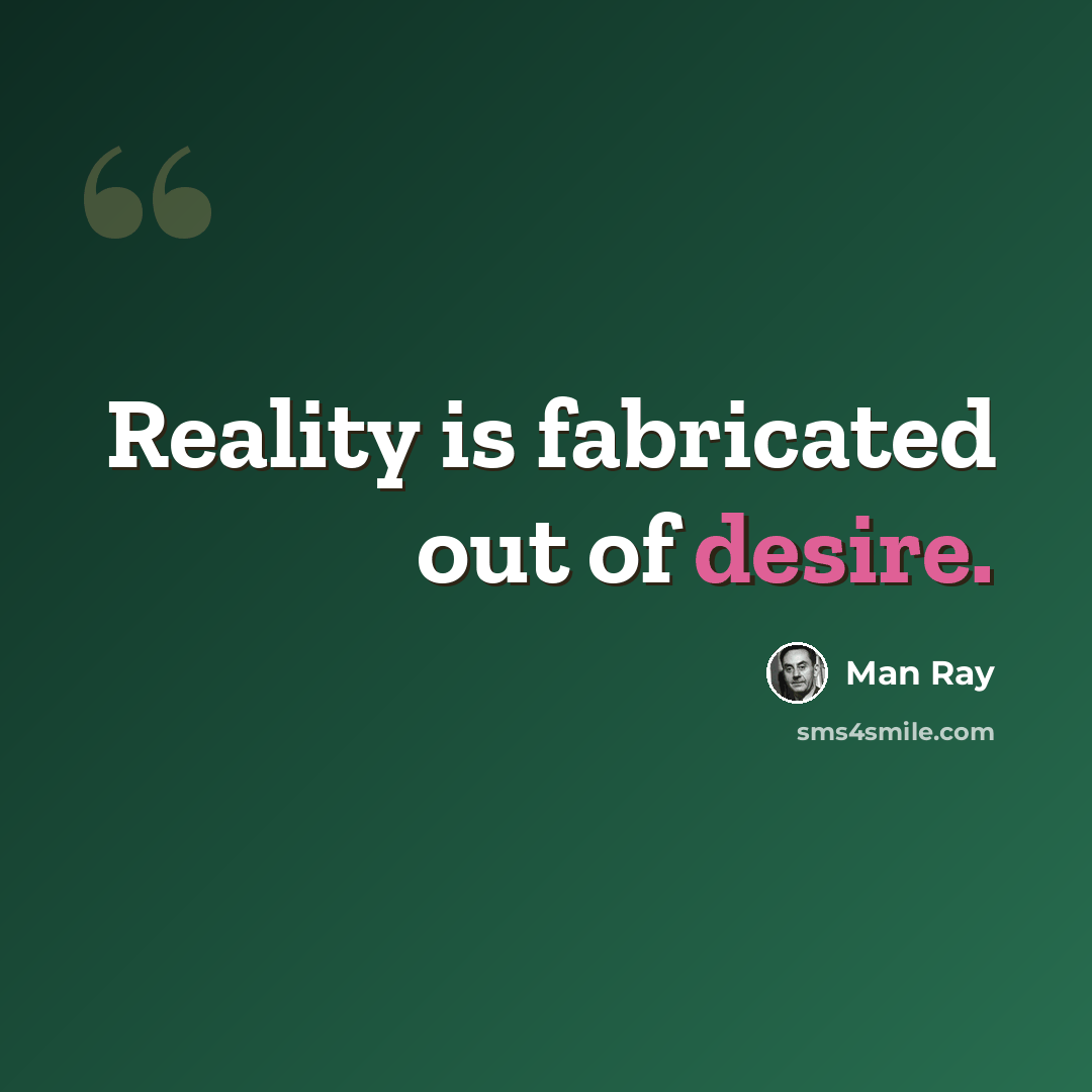 “Reality is fabricated out of desire.” quote by Man Ray