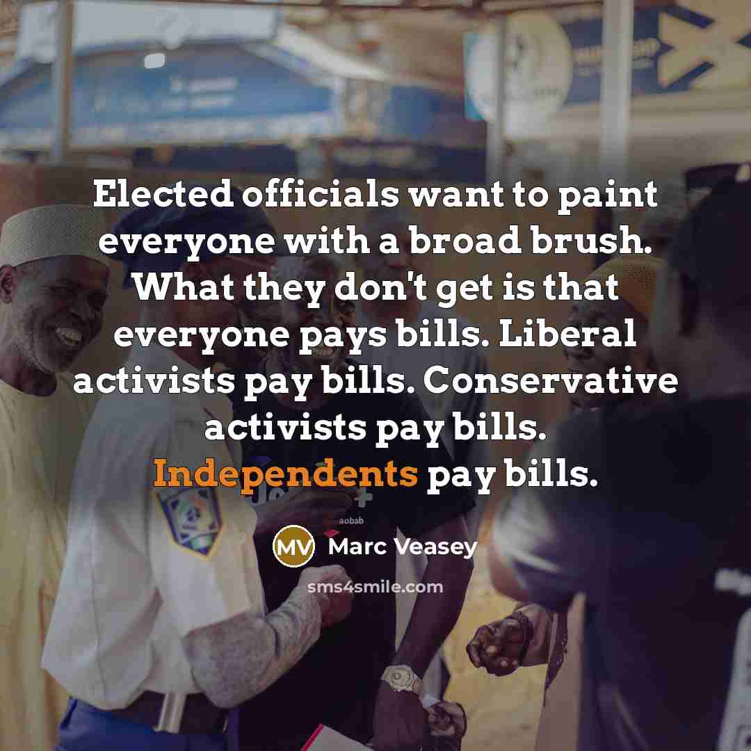 “Elected officials want to paint everyone with a broad brush. What they don't get is that everyone pays bills. Liberal activists pay bills. Conservative activists pay bills. Independents pay bills.” quote by Marc Veasey