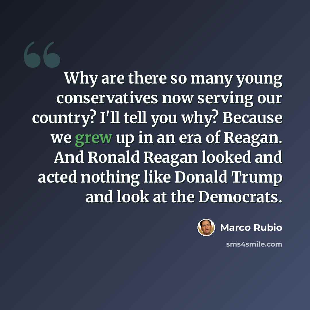 “Why are there so many young conservatives now serving our country? I'll tell you why? Because we grew up in an era of Reagan. And Ronald Reagan looked and acted nothing like Donald Trump and look at the Democrats.” quote by Marco Rubio