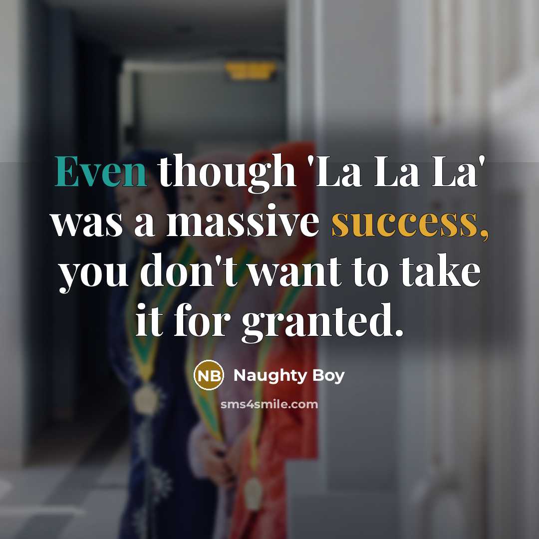 “Even though 'La La La' was a massive success, you don't want to take it for granted.” quote by Naughty Boy