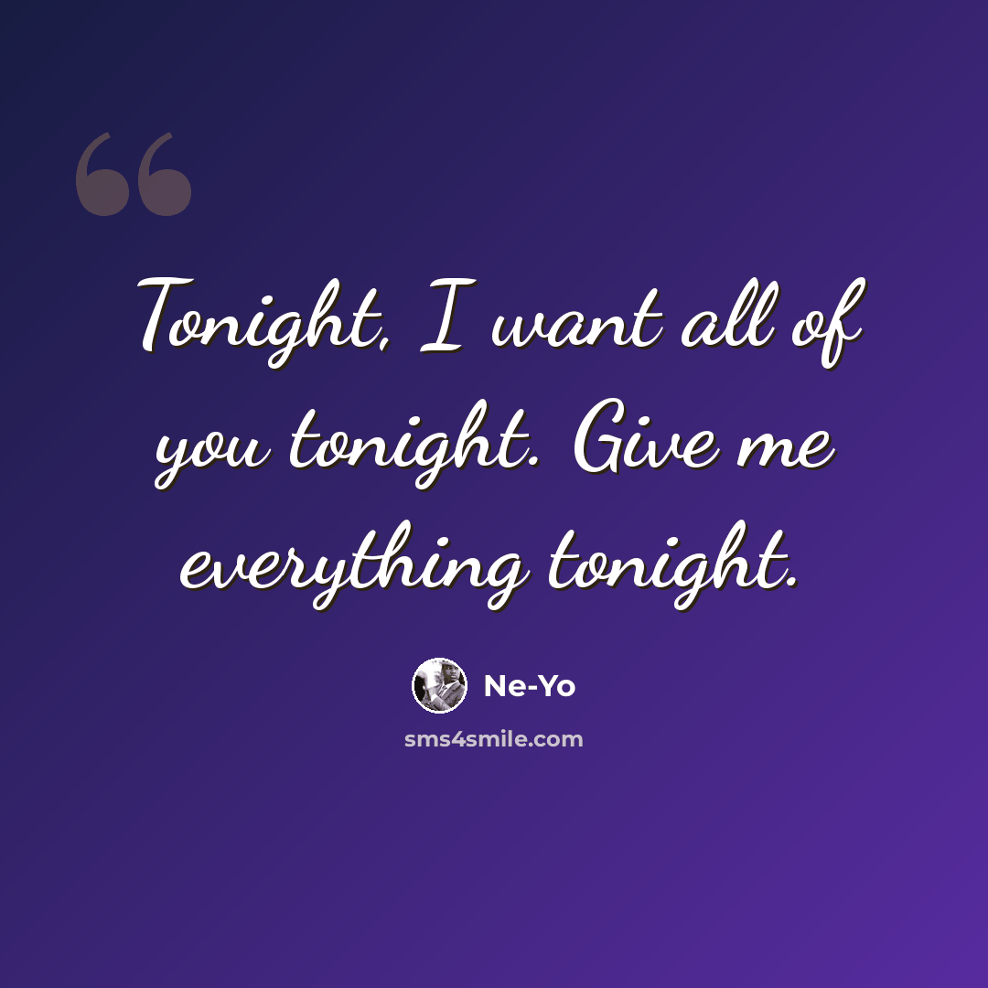 “Tonight, I want all of you tonight. Give me everything tonight.” quote by Ne-yo