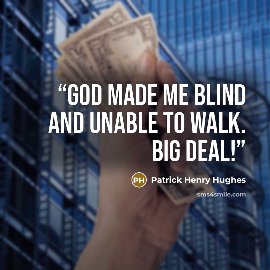 “God made me blind and unable to walk. Big deal!” quote by Patrick Henry Hughes