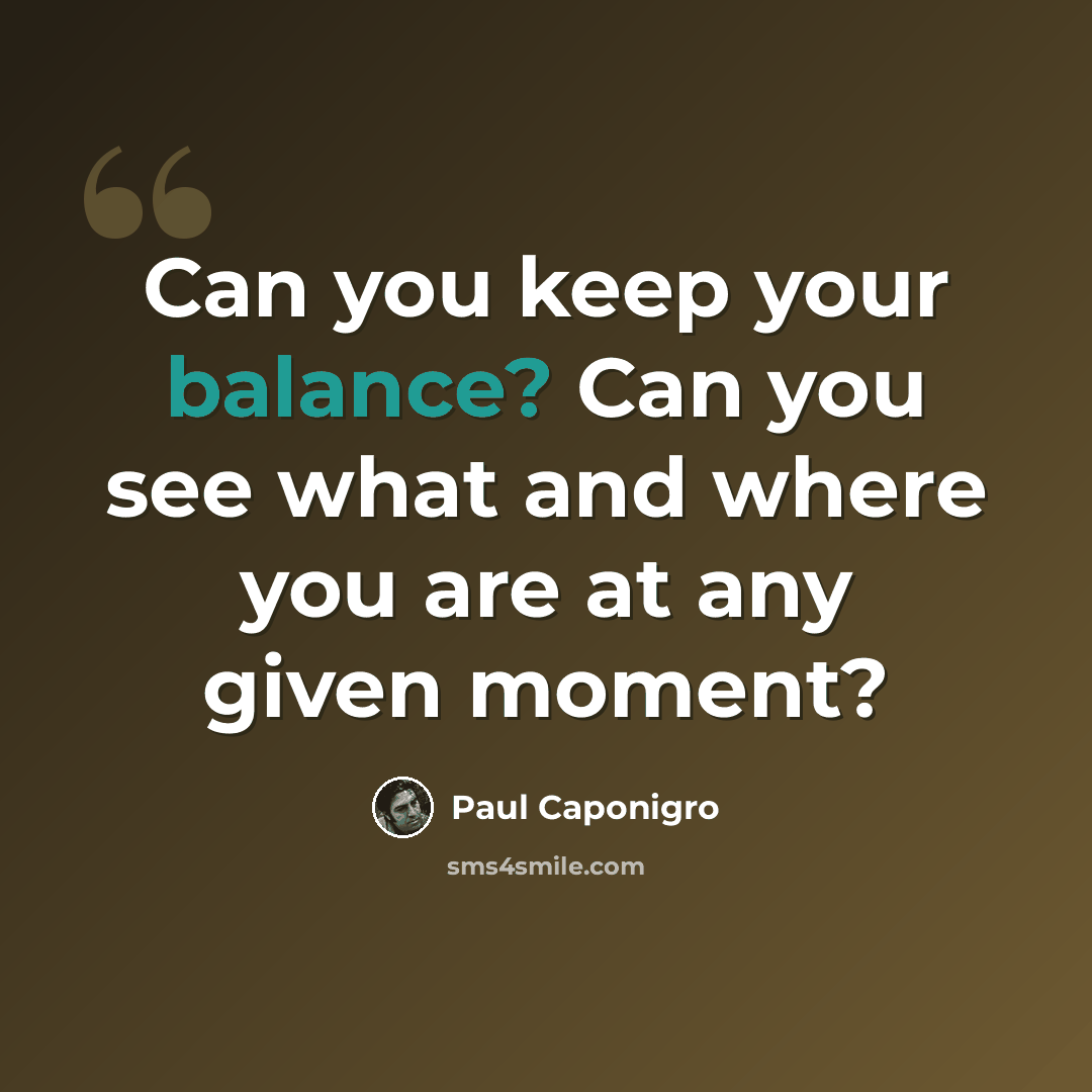 “Can you keep your balance? Can you see what and where you are at any given moment?” quote by Paul Caponigro