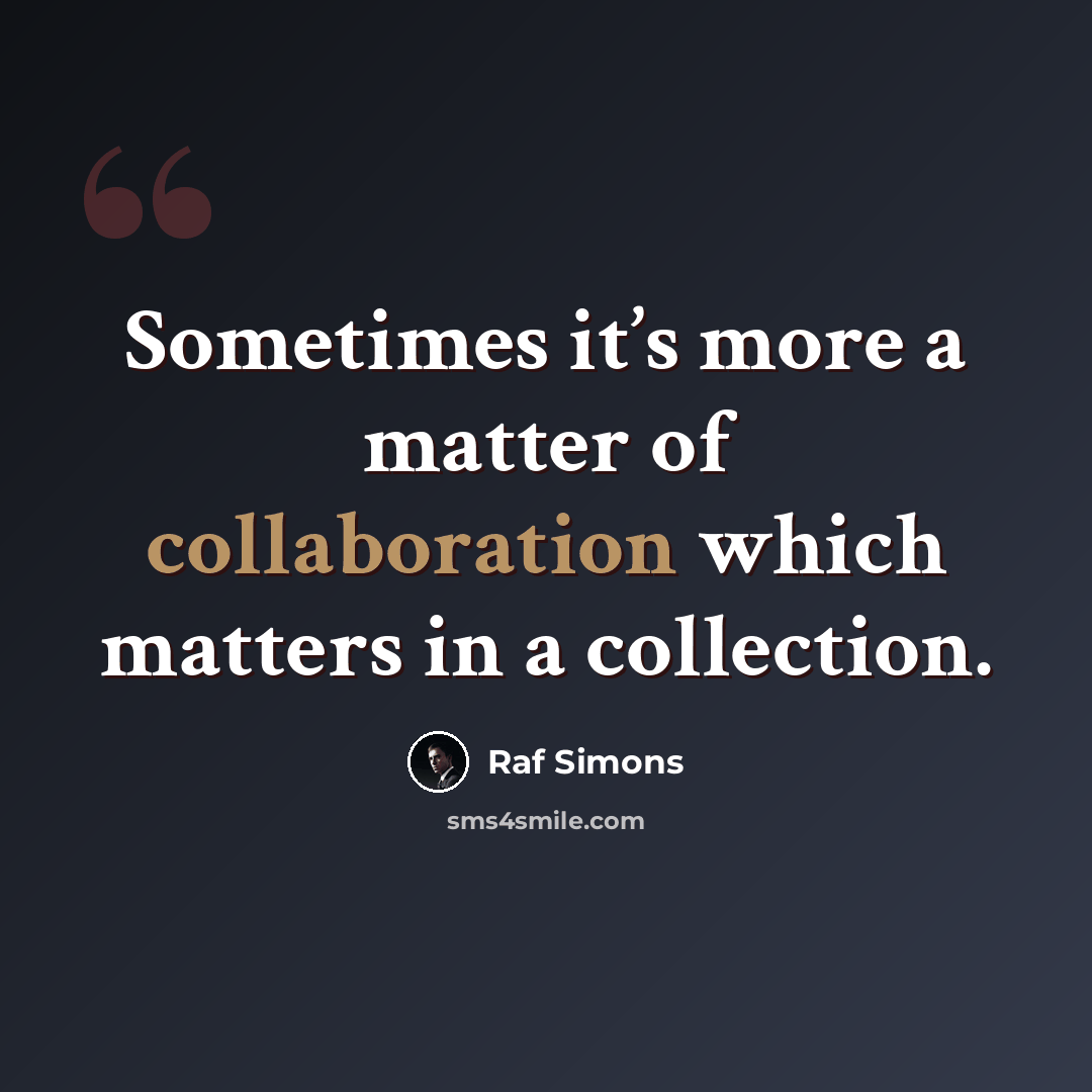 “Sometimes it’s more a matter of collaboration which matters in a collection.” quote by Raf Simons