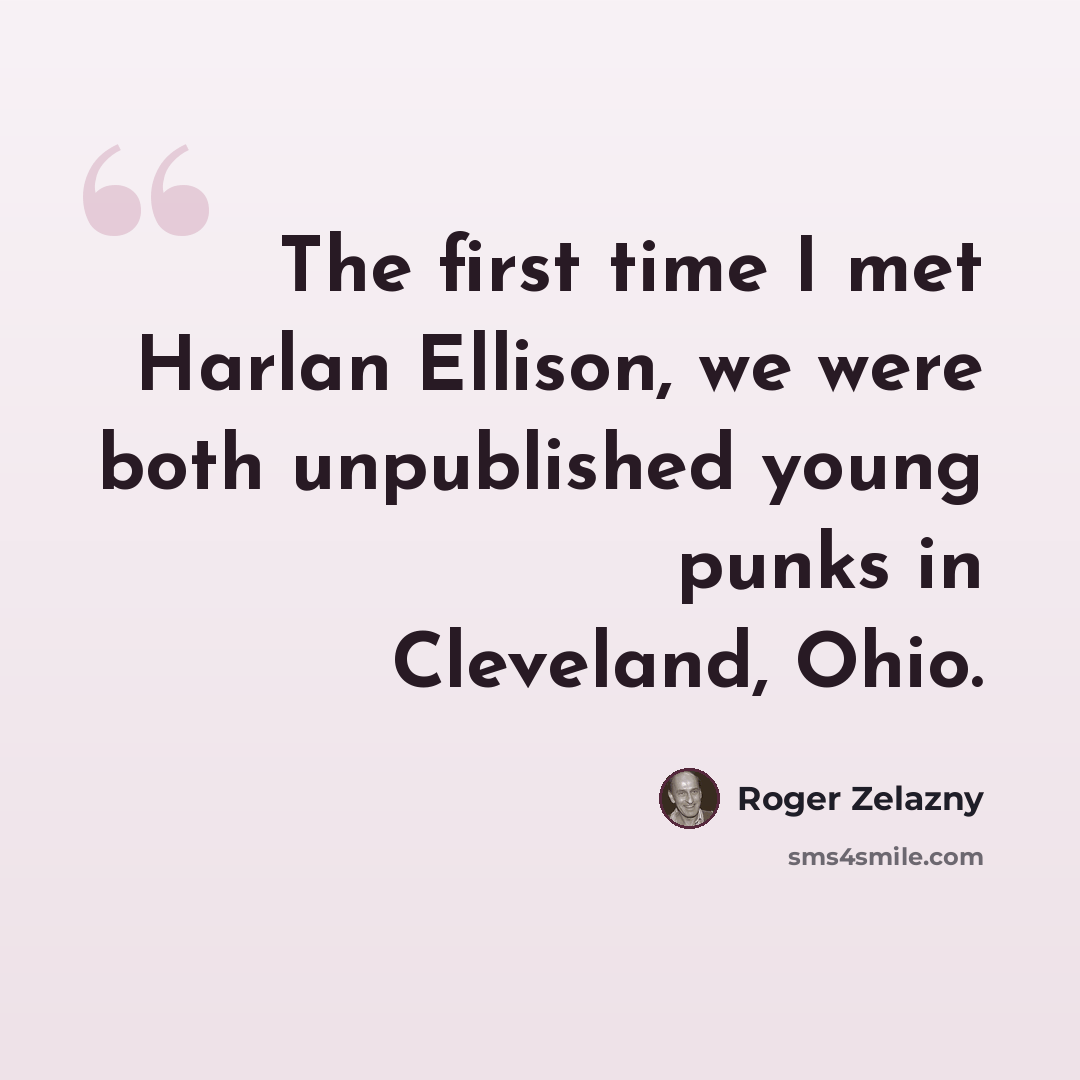 “The first time I met Harlan Ellison, we were both unpublished young punks in Cleveland, Ohio.” quote by Roger Zelazny