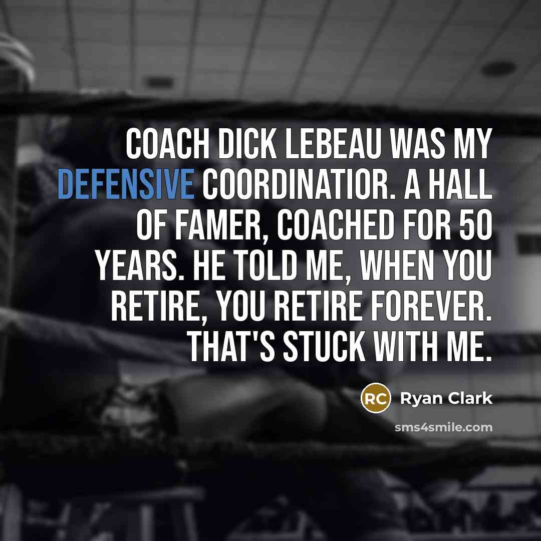 “Coach Dick LeBeau was my defensive coordinatior. A Hall of Famer, coached for 50 years. He told me, when you retire, you retire forever. That's stuck with me.” quote by Ryan Clark
