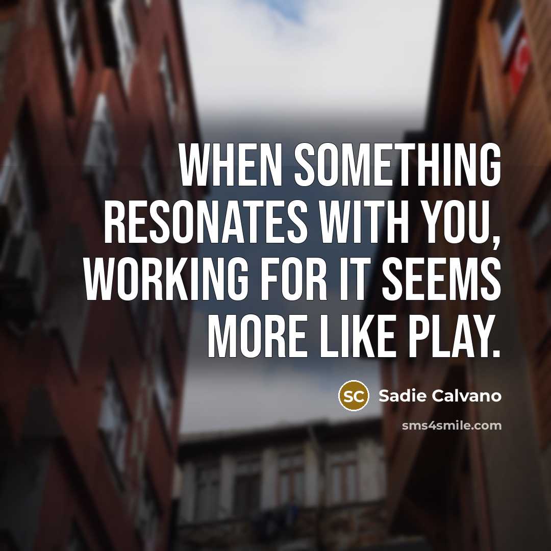“When something resonates with you, working for it seems more like play.” quote by Sadie Calvano