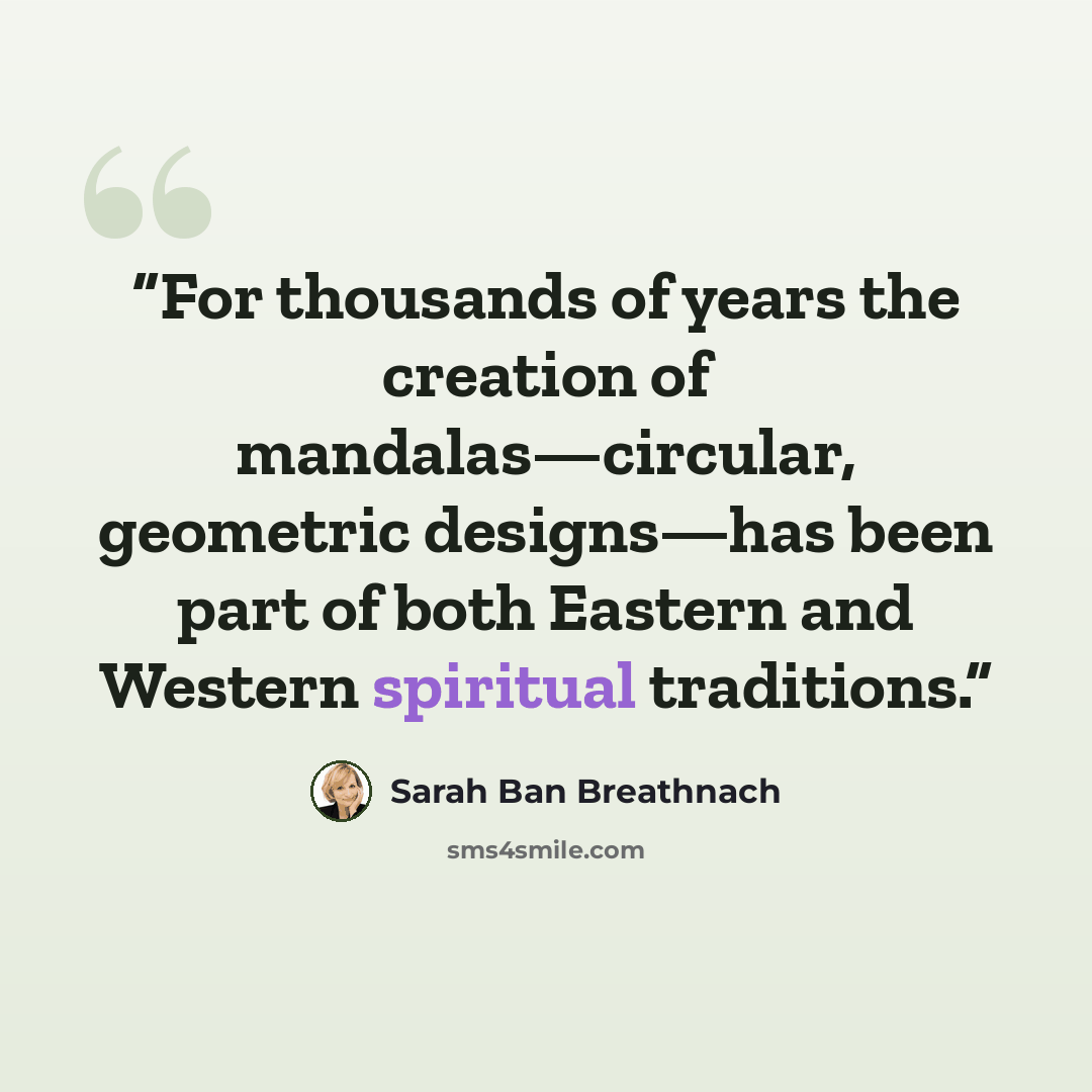 “For thousands of years the creation of mandalas—circular, geometric designs—has been part of both Eastern and Western spiritual traditions.” quote by Sarah Ban Breathnach