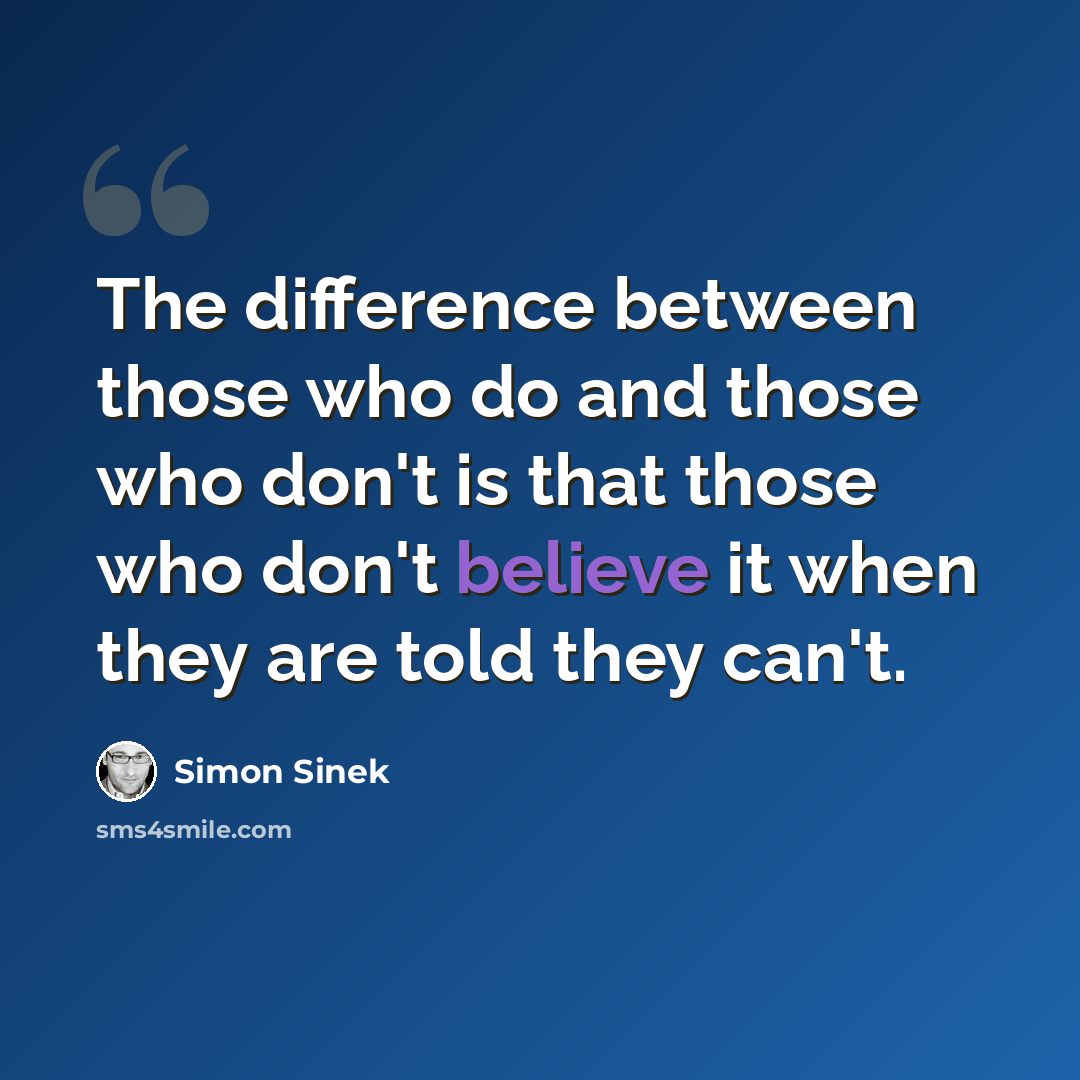 “The difference between those who do and those who don't is that those who don't believe it when they are told they can't.” quote by Simon Sinek