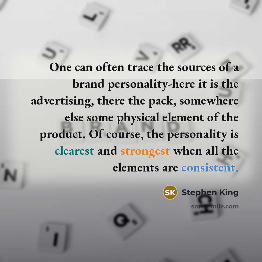 “One can often trace the sources of a brand personality-here it is the advertising, there the pack, somewhere else some physical element of the product. Of course, the personality is clearest and strongest when all the elements are consistent.” quote by Stephen King