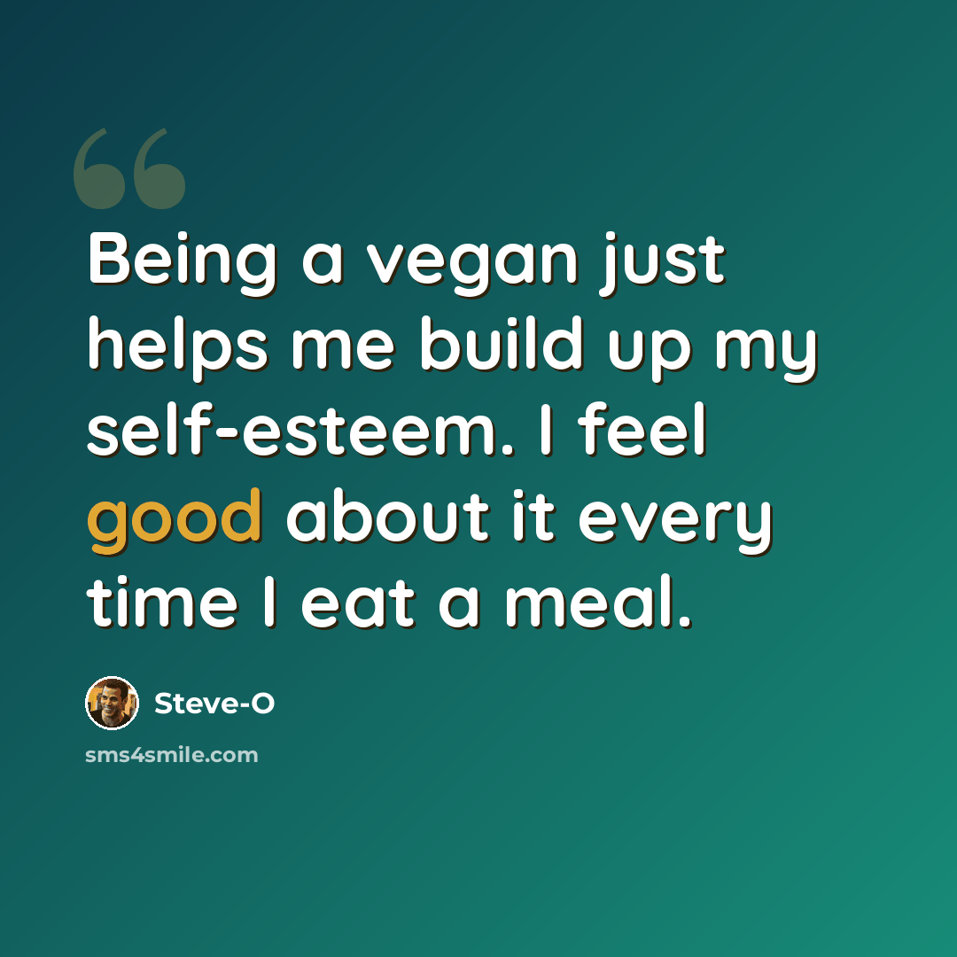 “Being a vegan just helps me build up my self-esteem. I feel good about it every time I eat a meal.” quote by Steve-O