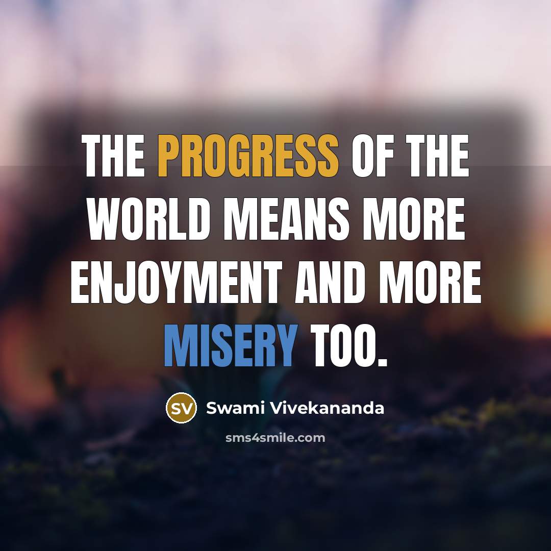 “The progress of the world means more enjoyment and more misery too.” quote by Swami Vivekananda