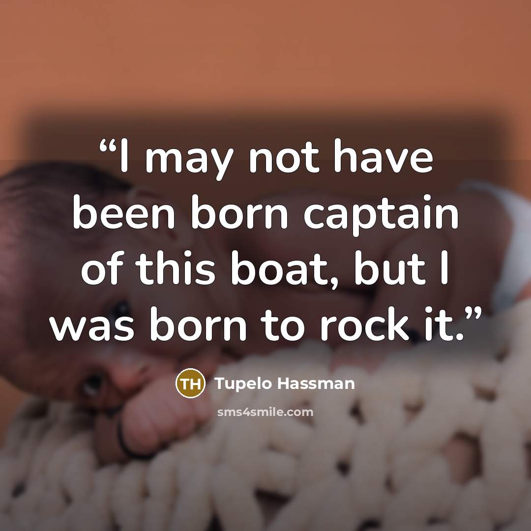 “I may not have been born captain of this boat, but I was born to rock it.” quote by Tupelo Hassman