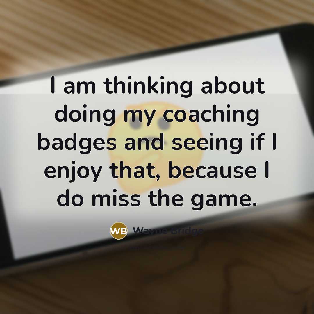 “I am thinking about doing my coaching badges and seeing if I enjoy that, because I do miss the game.” quote by Wayne Bridge