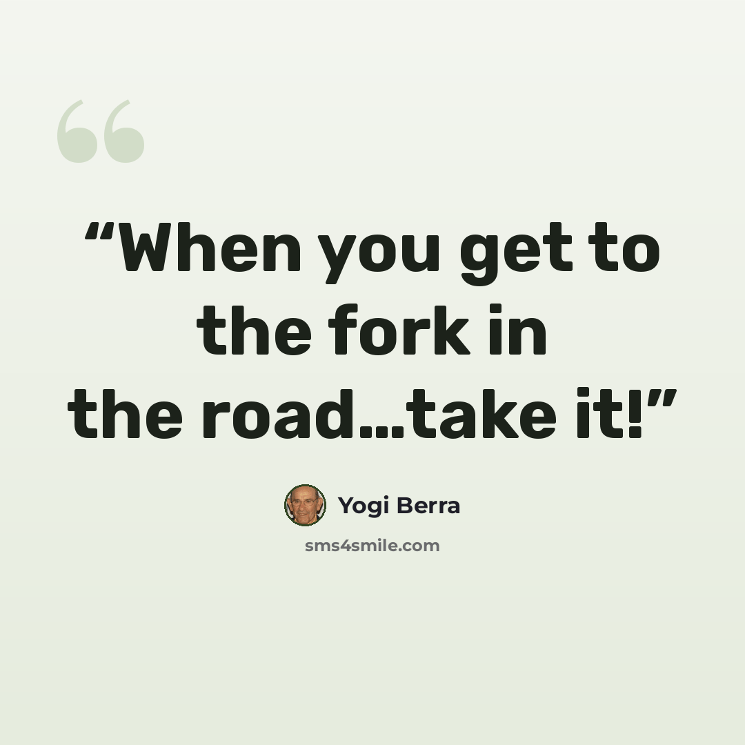 “When you get to the fork in the road…take it!” quote by Yogi Berra