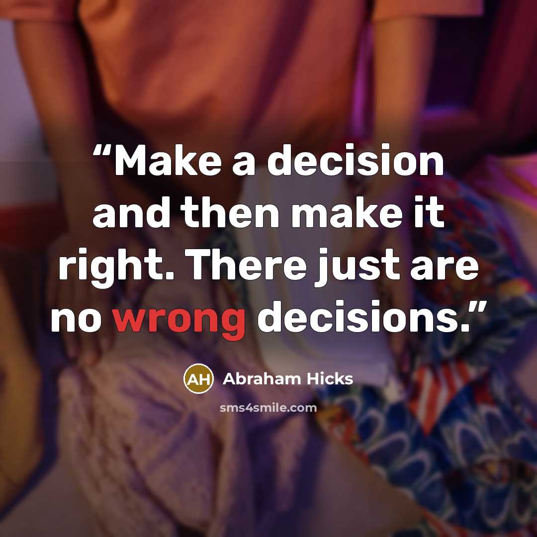 “Make a decision and then make it right. There just are no wrong decisions.” quote by Abraham Hicks