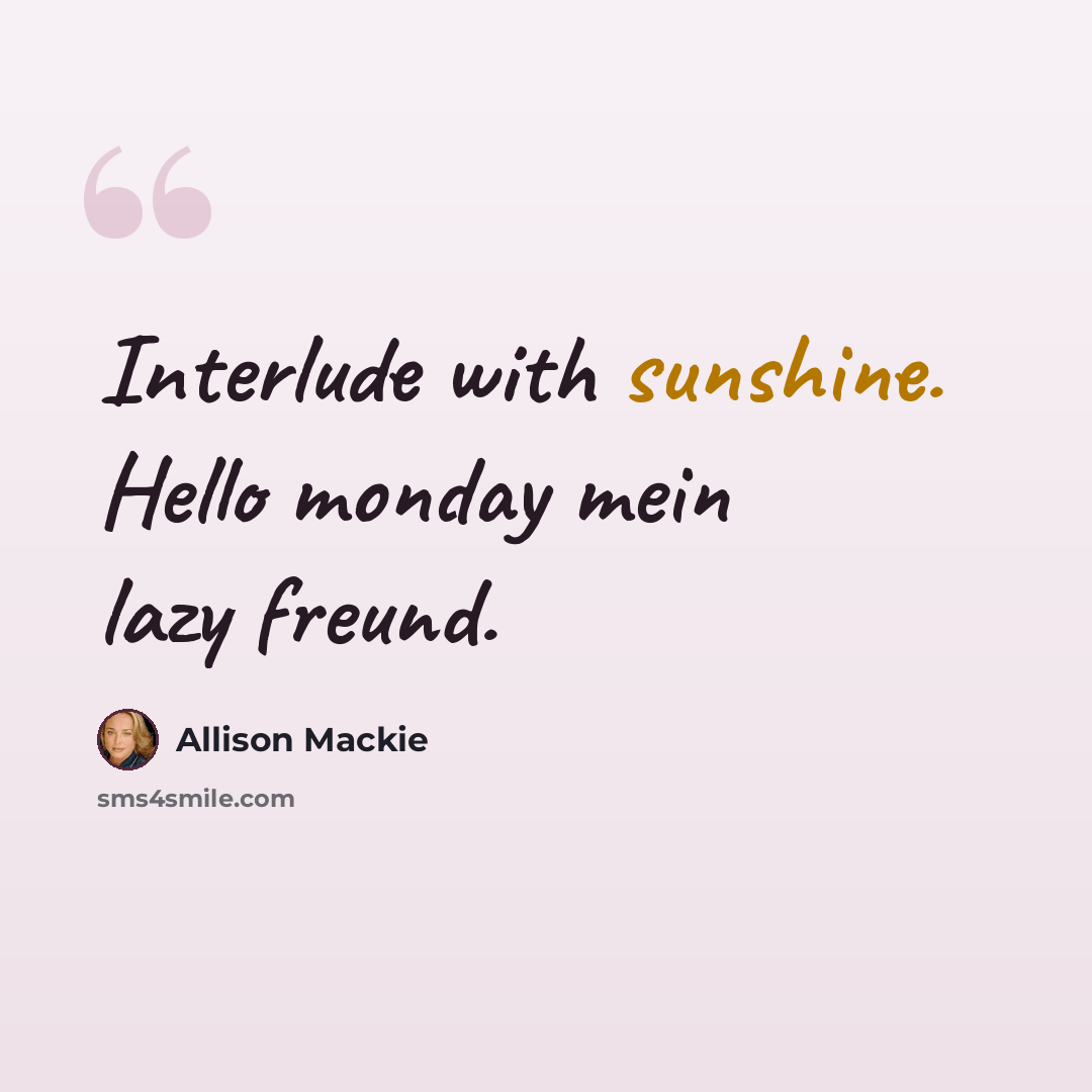“Interlude with sunshine. Hello monday mein lazy freund.” quote by Allison Mackie
