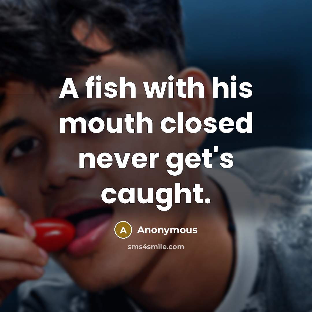 “A fish with his mouth closed never get's caught.” quote by Anonymous