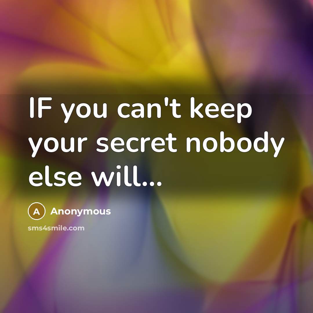 “IF you can't keep your secret nobody else will…” quote by Anonymous