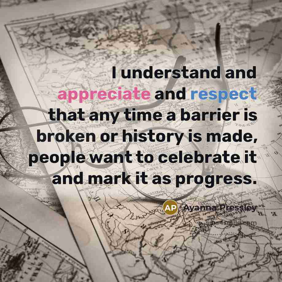 “I understand and appreciate and respect that any time a barrier is broken or history is made, people want to celebrate it and mark it as progress.” quote by Ayanna Pressley