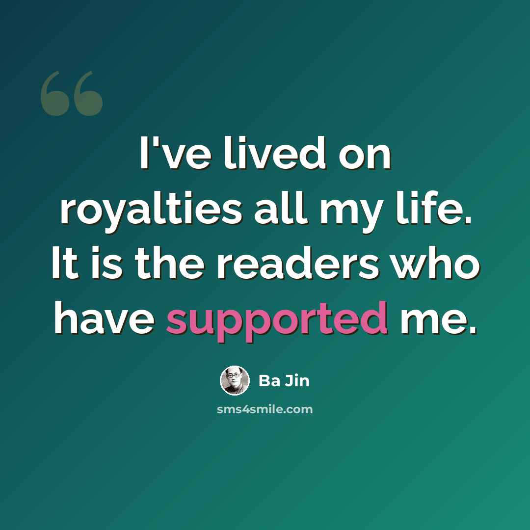 “I've lived on royalties all my life. It is the readers who have supported me.” quote by Ba Jin
