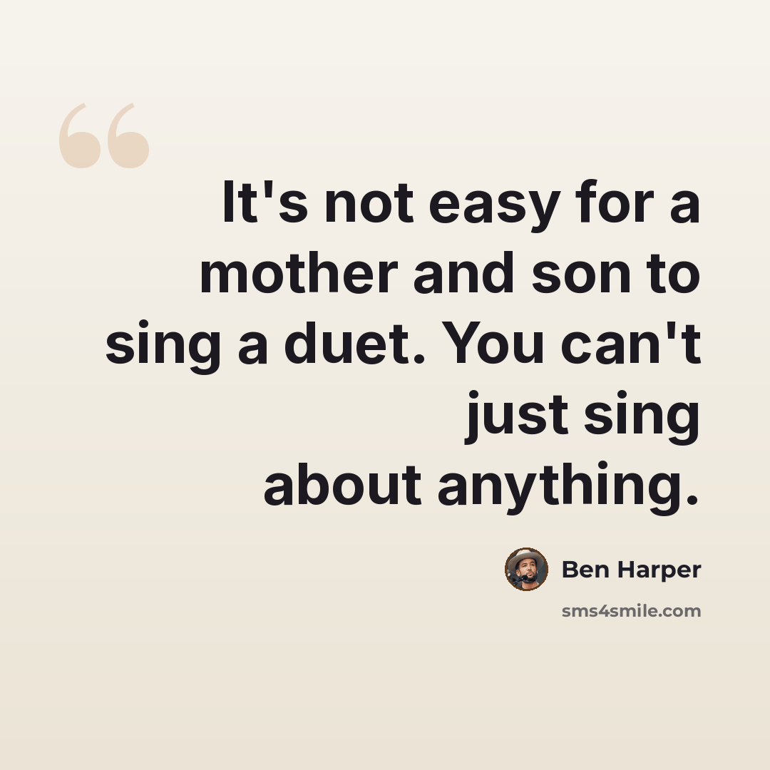 “It's not easy for a mother and son to sing a duet. You can't just sing about anything.” quote by Ben Harper