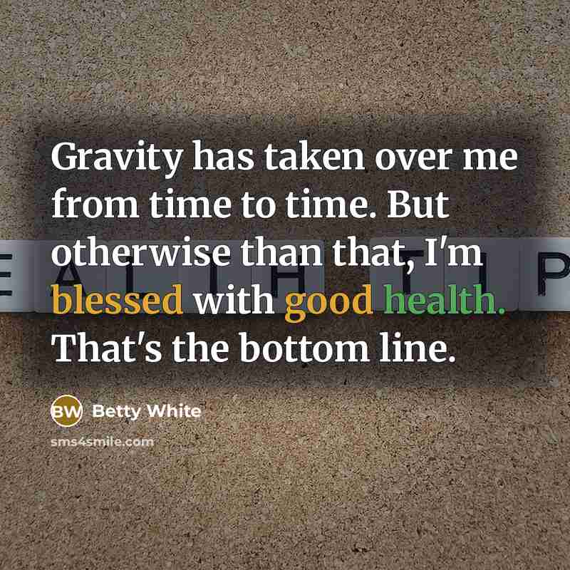 “Gravity has taken over me from time to time. But otherwise than that, I'm blessed with good health. That's the bottom line.” quote by Betty White