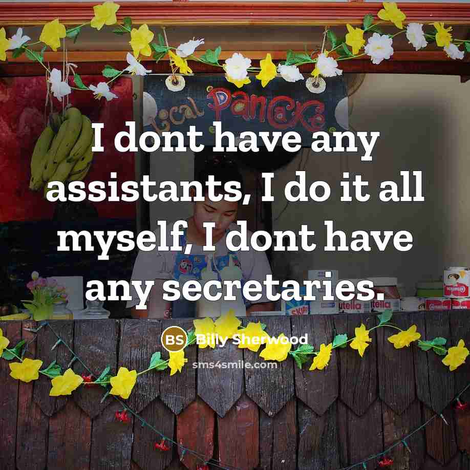 “I dont have any assistants, I do it all myself, I dont have any secretaries.” quote by Billy Sherwood