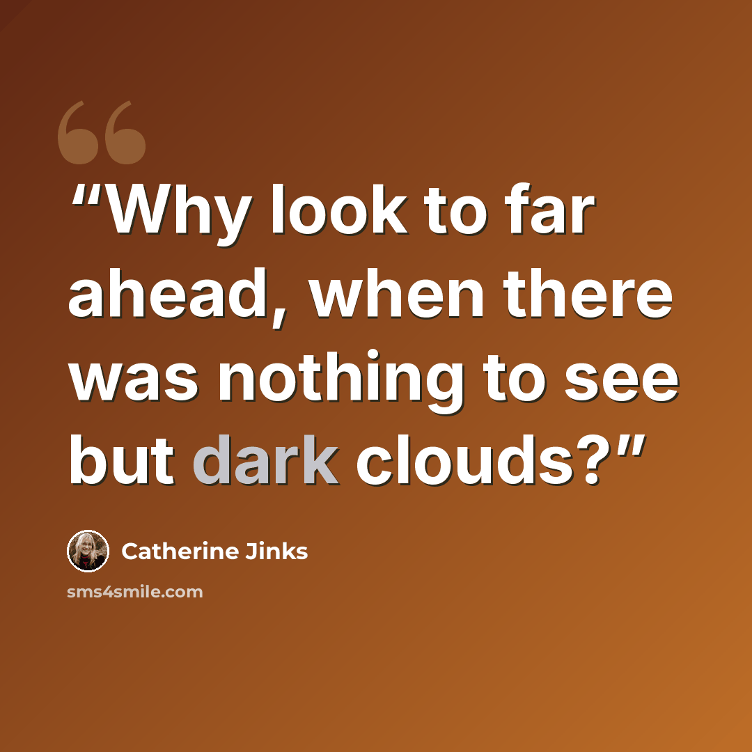 “Why look to far ahead, when there was nothing to see but dark clouds?” quote by Catherine Jinks