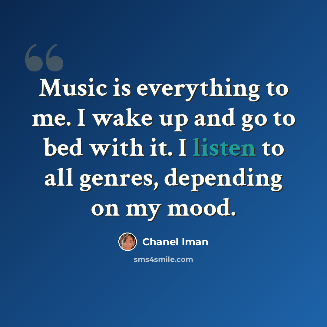 “Music is everything to me. I wake up and go to bed with it. I listen to all genres, depending on my mood.” quote by Chanel Iman