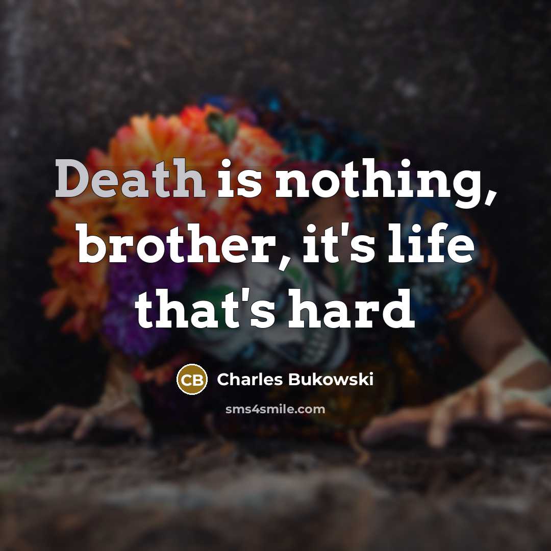 “Death is nothing, brother, it's life that's hard” quote by Charles Bukowski
