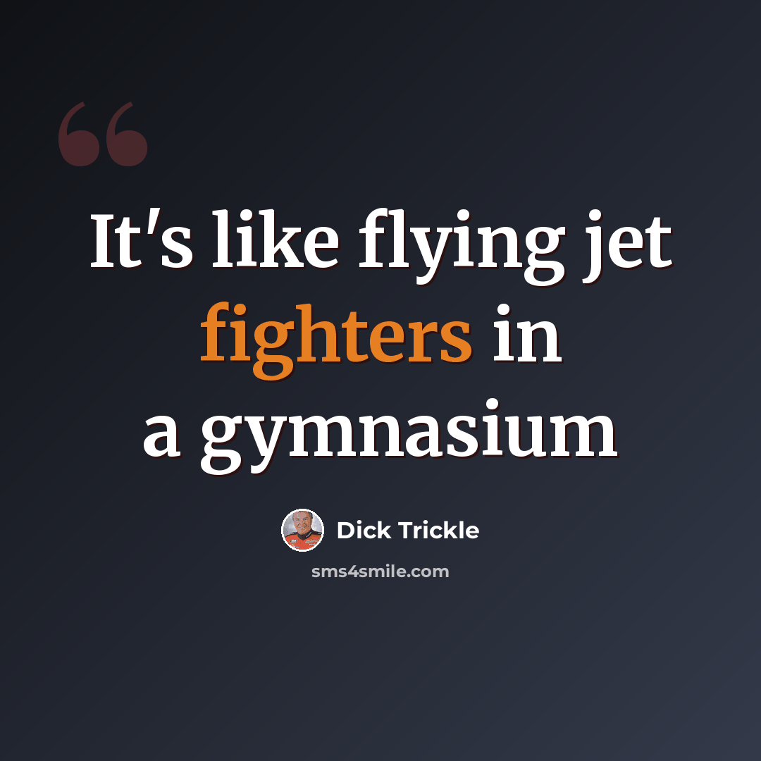 “It's like flying jet fighters in a gymnasium” quote by Dick Trickle