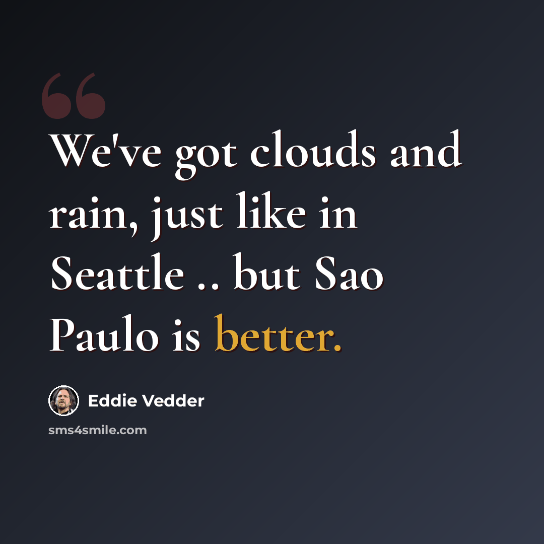 “We've got clouds and rain, just like in Seattle .. but Sao Paulo is better.” quote by Eddie Vedder