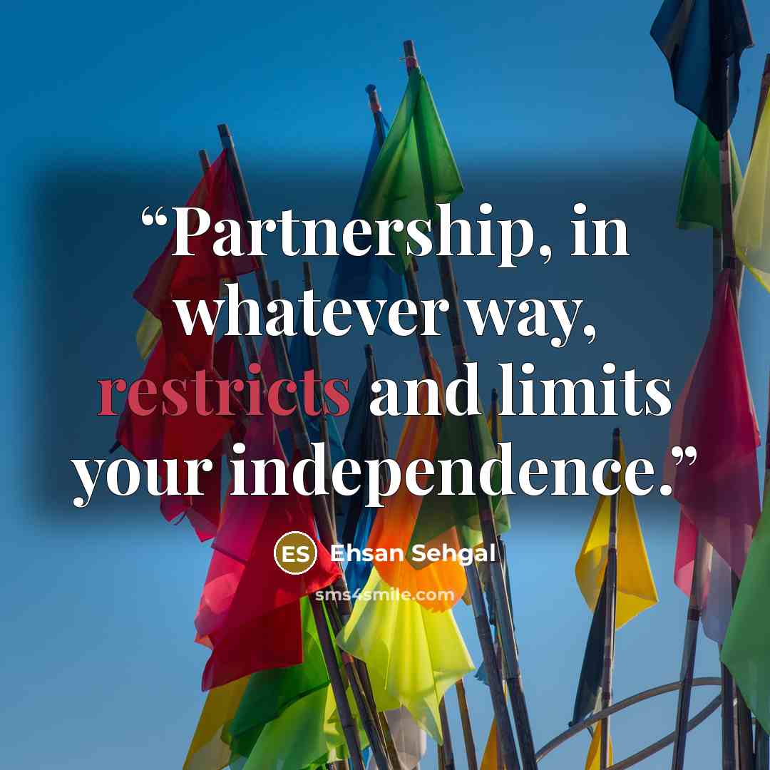 “Partnership, in whatever way, restricts and limits your independence.” quote by Ehsan Sehgal
