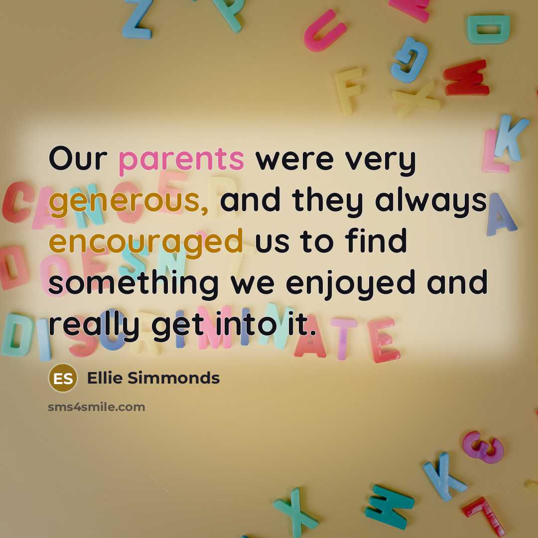 “Our parents were very generous, and they always encouraged us to find something we enjoyed and really get into it.” quote by Ellie Simmonds