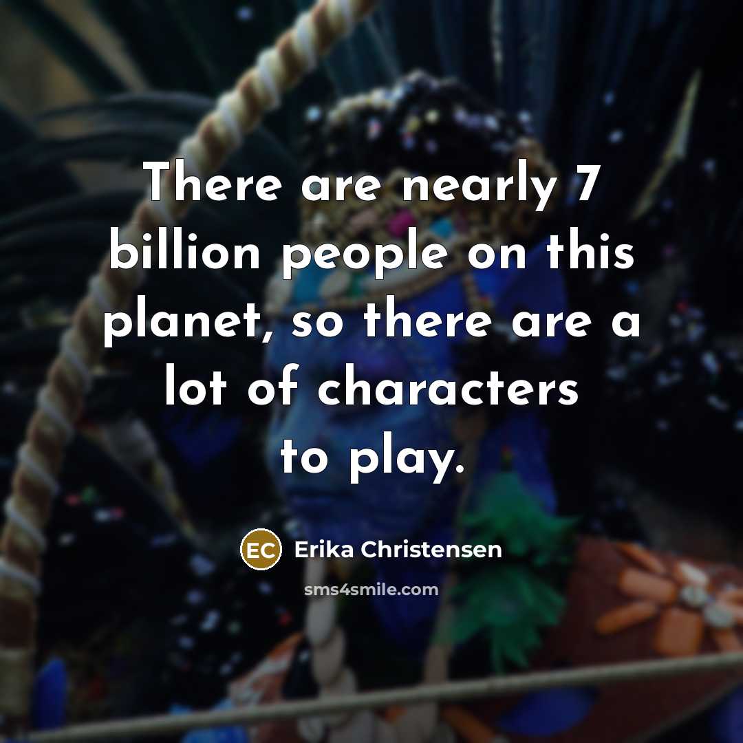 “There are nearly 7 billion people on this planet, so there are a lot of characters to play.” quote by Erika Christensen