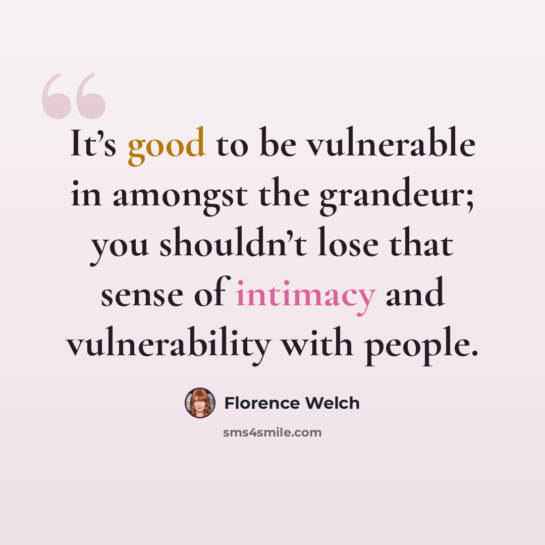 “It’s good to be vulnerable in amongst the grandeur; you shouldn’t lose that sense of intimacy and vulnerability with people.” quote by Florence Welch