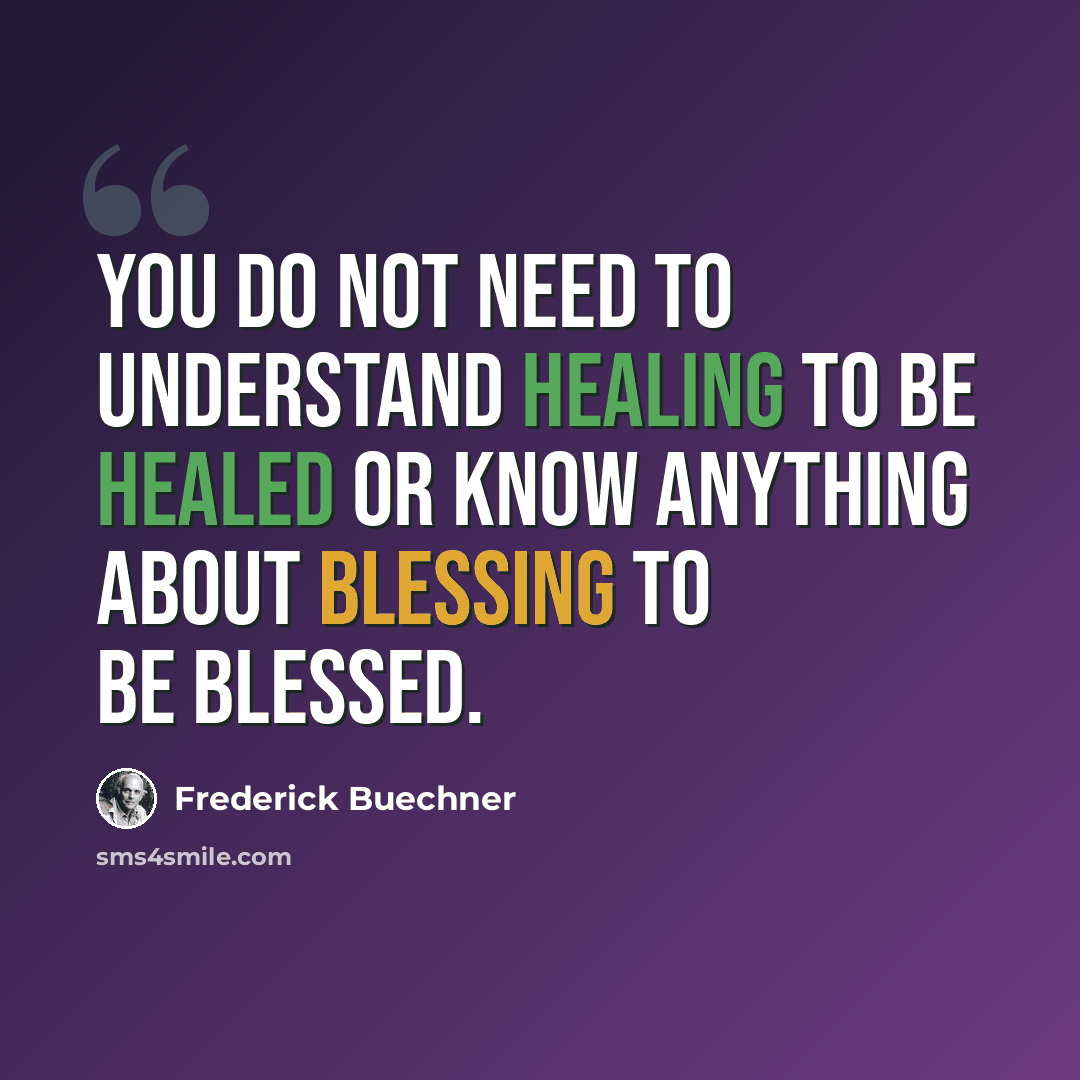 “You do not need to understand healing to be healed or know anything about blessing to be blessed.” quote by Frederick Buechner