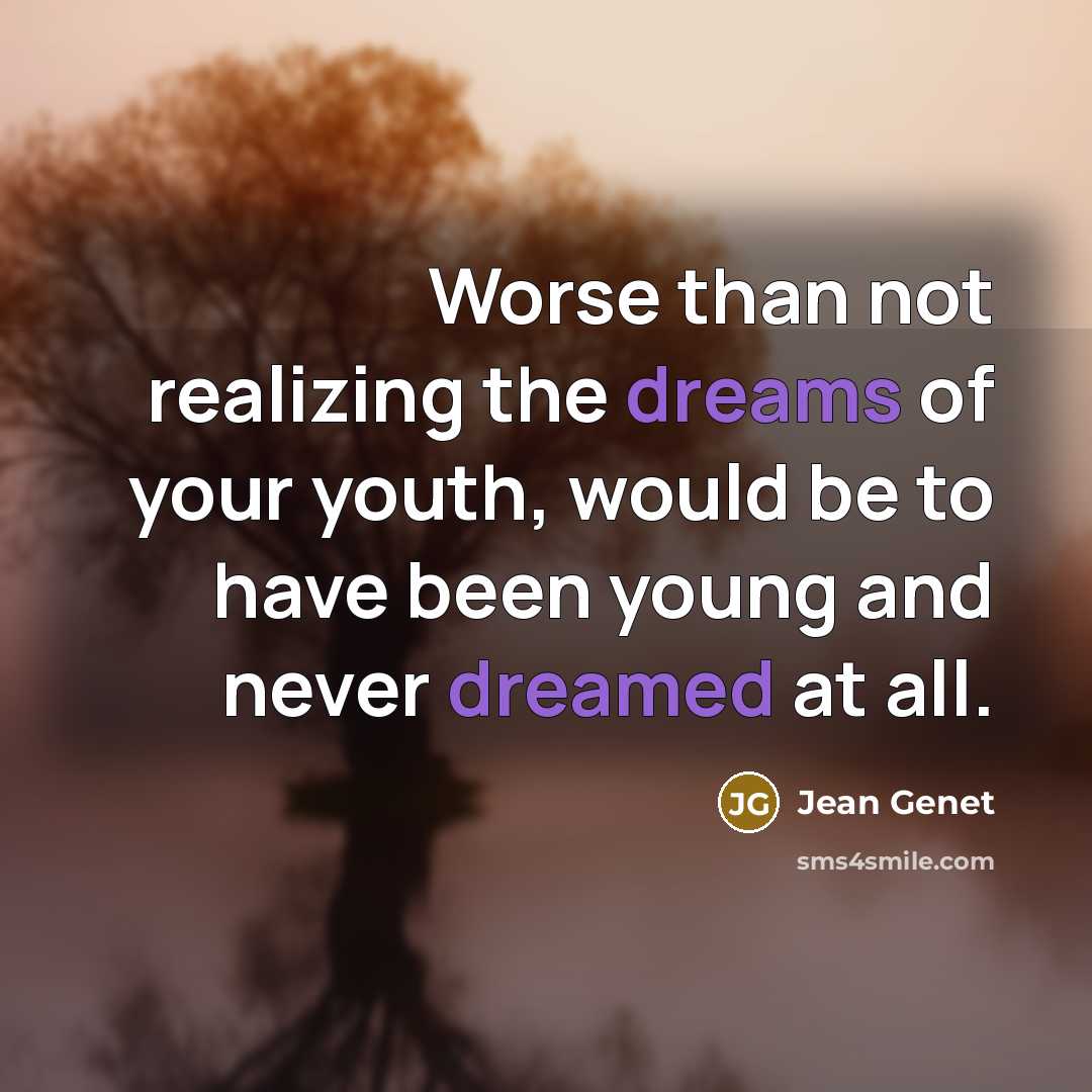 “Worse than not realizing the dreams of your youth, would be to have been young and never dreamed at all.” quote by Jean Genet