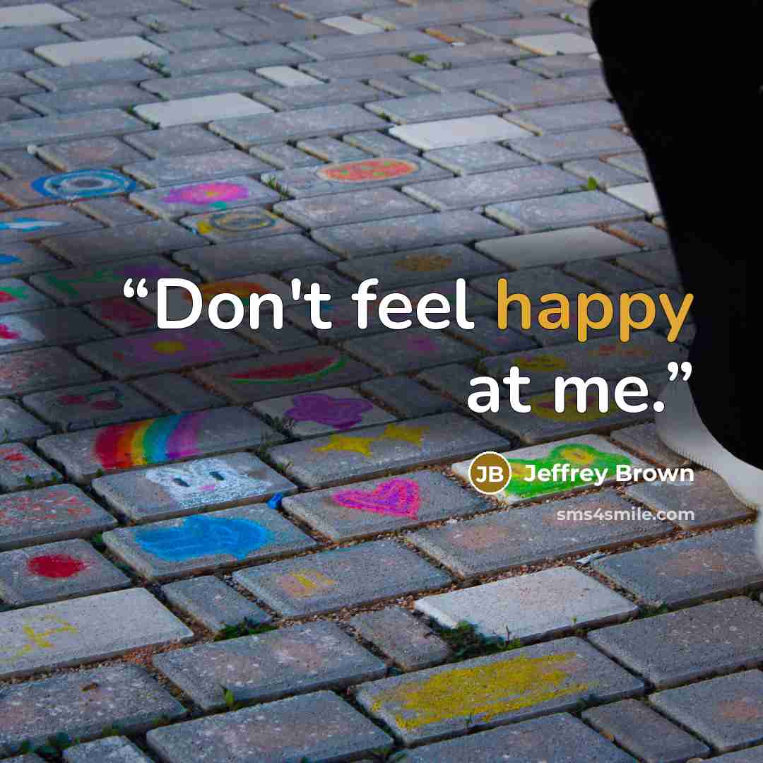 “Don't feel happy at me.” quote by Jeffrey Brown