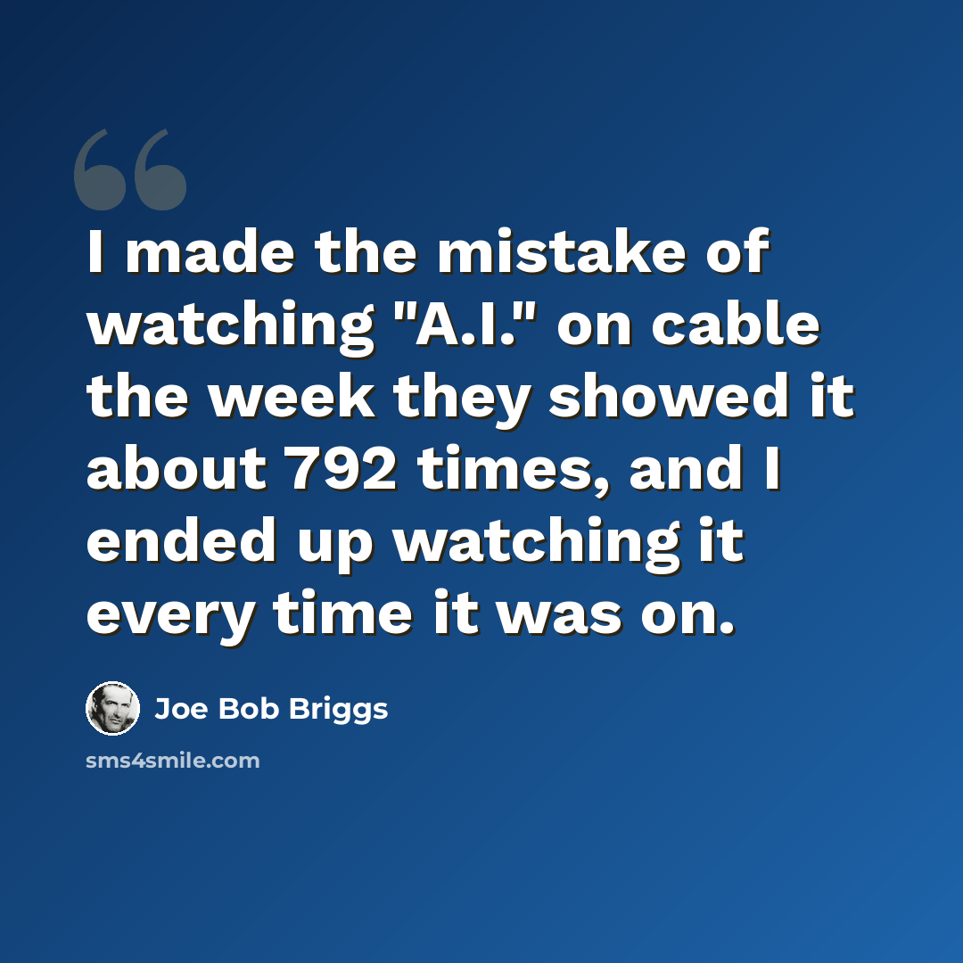 “I made the mistake of watching "A.I." on cable the week they showed it about 792 times, and I ended up watching it every time it was on.” quote by Joe Bob Briggs