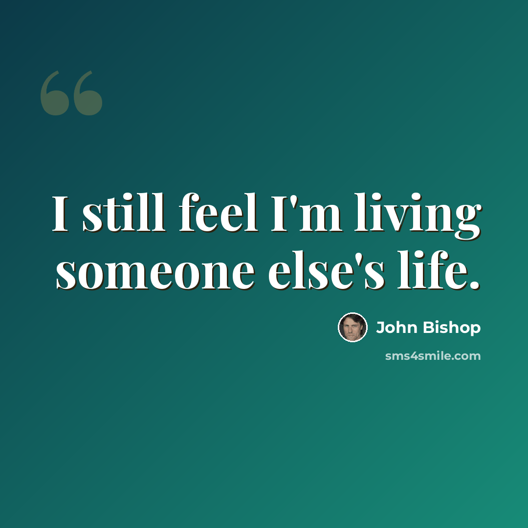 “I still feel I'm living someone else's life.” quote by John Bishop
