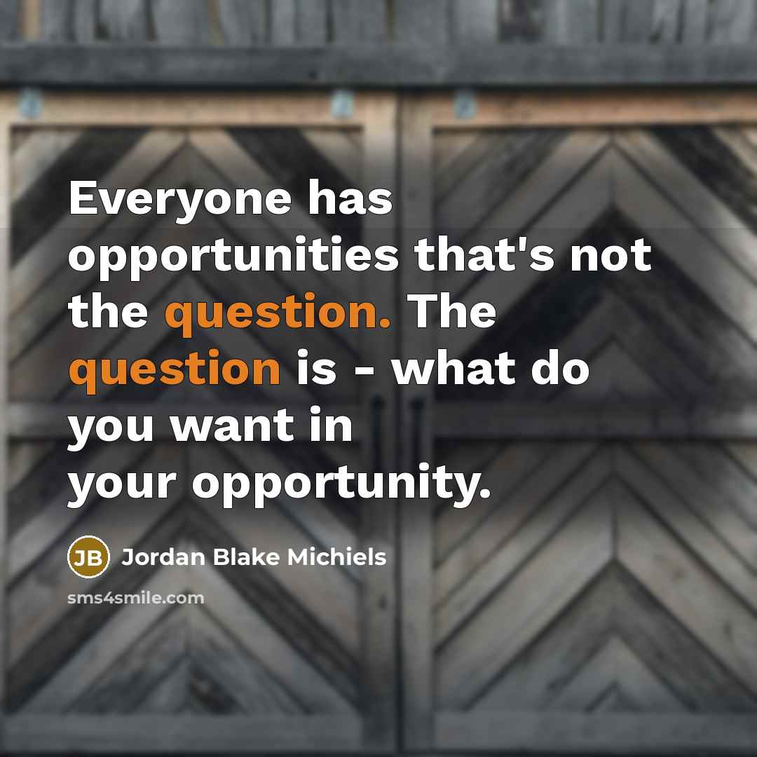 “Everyone has opportunities that's not the question. The question is - what do you want in your opportunity.” quote by Jordan Blake Michiels