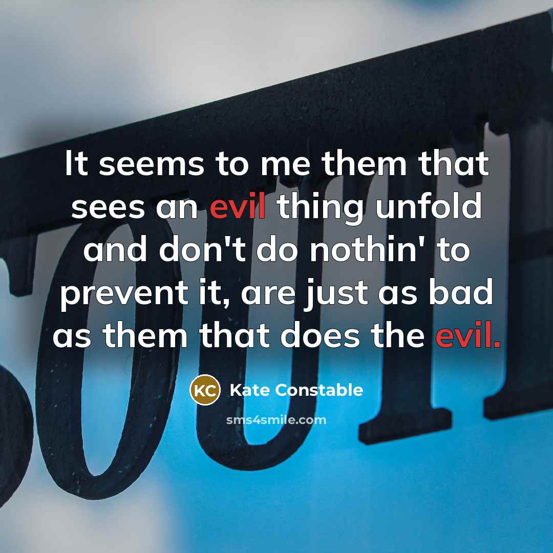 “It seems to me them that sees an evil thing unfold and don't do nothin' to prevent it, are just as bad as them that does the evil.” quote by Kate Constable