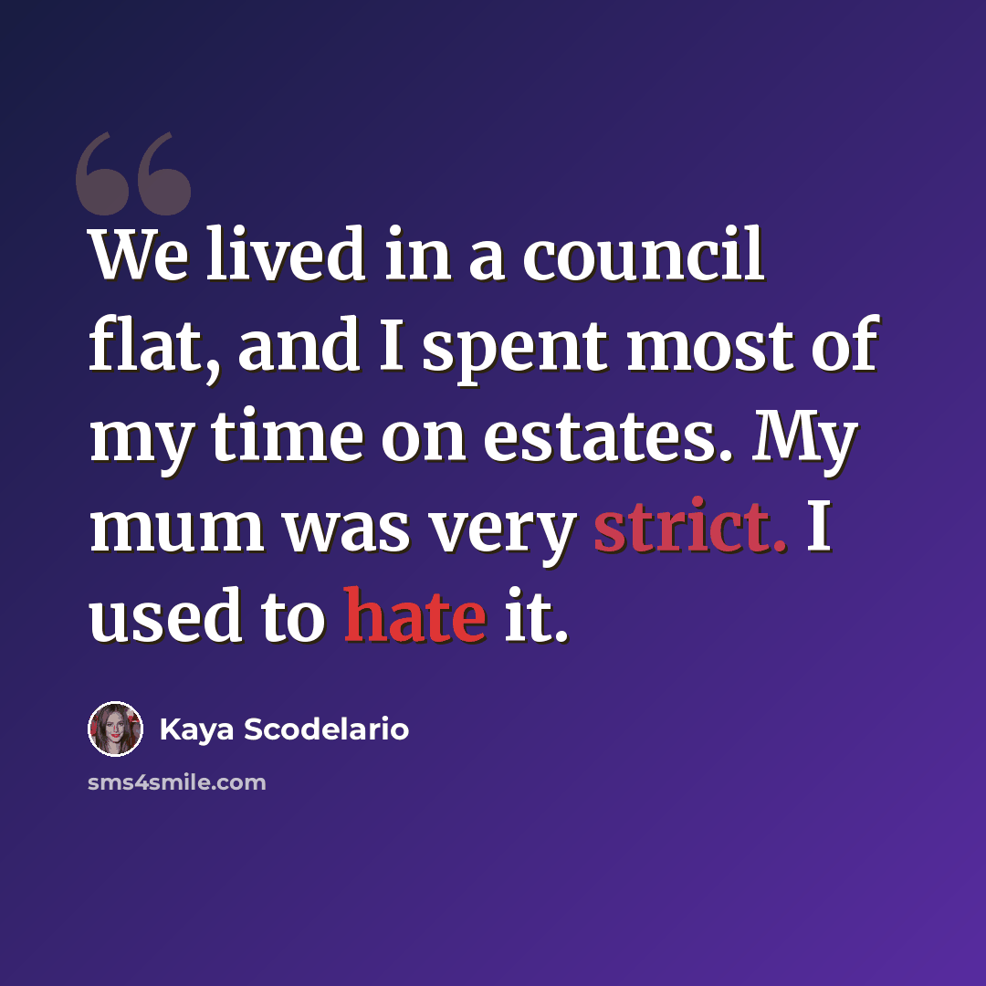 “We lived in a council flat, and I spent most of my time on estates. My mum was very strict. I used to hate it.” quote by Kaya Scodelario