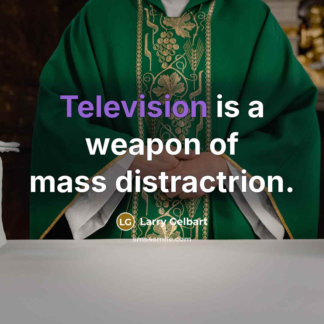 “Television is a weapon of mass distractrion.” quote by Larry Gelbart