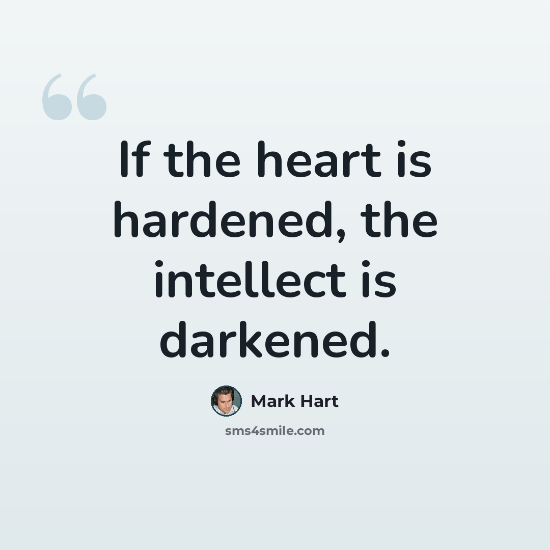 “If the heart is hardened, the intellect is darkened.” quote by Mark Hart