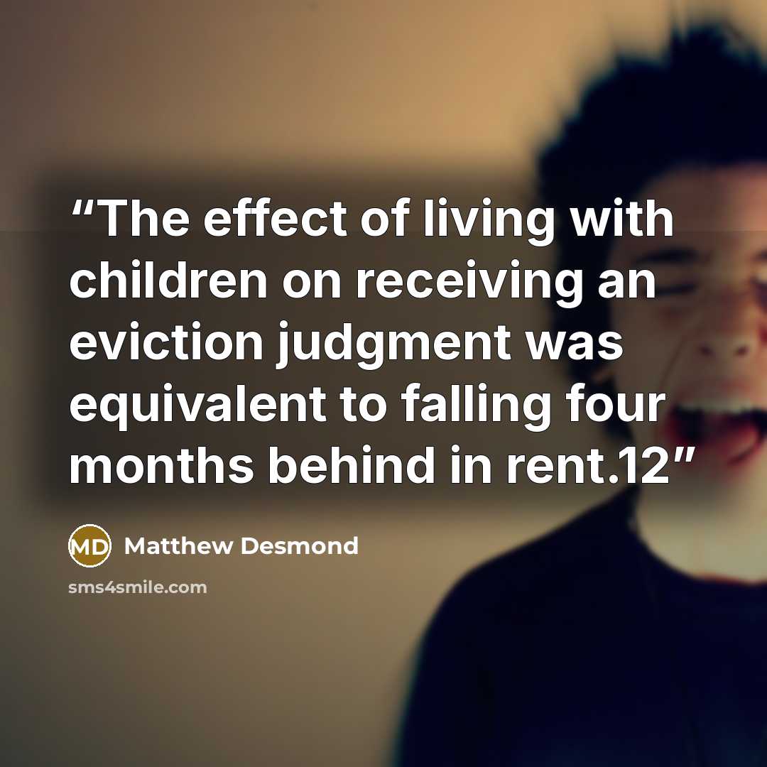 “The effect of living with children on receiving an eviction judgment was equivalent to falling four months behind in rent.12” quote by Matthew Desmond